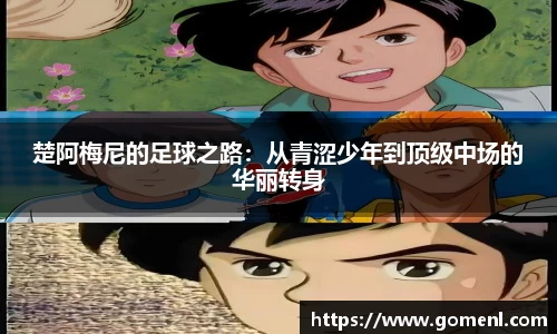 楚阿梅尼的足球之路：从青涩少年到顶级中场的华丽转身