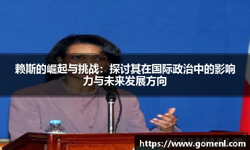 赖斯的崛起与挑战：探讨其在国际政治中的影响力与未来发展方向