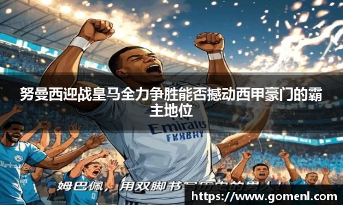 努曼西迎战皇马全力争胜能否撼动西甲豪门的霸主地位